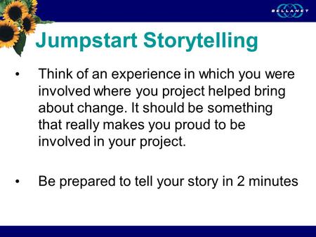 Jumpstart Storytelling Think of an experience in which you were involved where you project helped bring about change. It should be something that really.