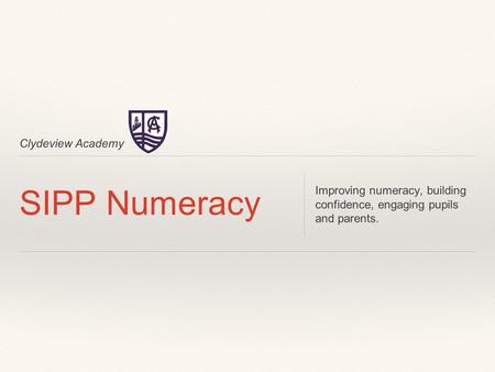Clydeview Academy SIPP Numeracy Improving numeracy, building confidence, engaging pupils and parents.