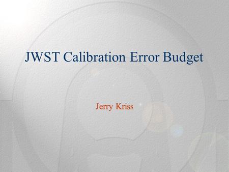 JWST Calibration Error Budget Jerry Kriss. 15 March 20072/14 JWST Flux & Wavelength Calibration Requirements SR-20: JWST shall be capable of achieving.