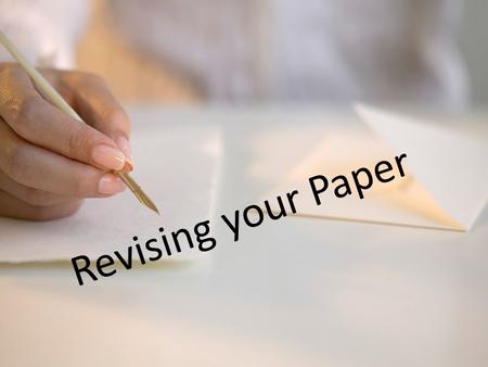 Revising your Paper. What is Revision? Revision literally means to “see again.” When you revise, you look at something from a fresh, critical perspective.