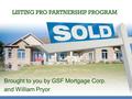 LISTING PRO PARTNERSHIP PROGRAM Brought to you by GSF Mortgage Corp. and William Pryor.