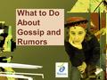 What to Do About Gossip and Rumors. What do we know about rumors and gossip? Your Subtopics Go Here.
