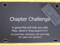 Chapter Challenge A game that will help you with Miss. Oliver's’ final exam!!!!!!!! (no purchase necessary will only help you pass one section!)