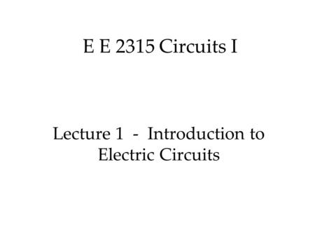 E E 2315 Circuits I Lecture 1 - Introduction to Electric Circuits.