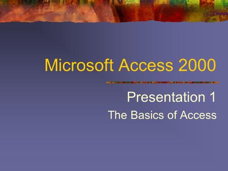 Microsoft Access 2000 Presentation 1 The Basics of Access.