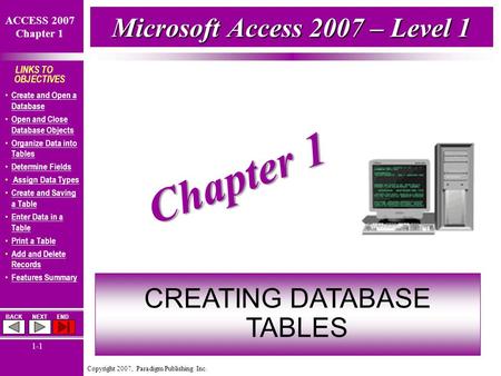 Copyright 2007, Paradigm Publishing Inc. ACCESS 2007 Chapter 1 BACKNEXTEND 1-1 LINKS TO OBJECTIVES Create and Open a Database Create and Open a Database.
