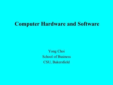 Computer Hardware and Software Yong Choi School of Business CSU, Bakersfield.