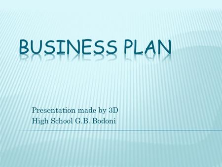 Presentation made by 3D High School G.B. Bodoni.  What is it? Business Plan is a planning document that describe in detail the business project and allows.