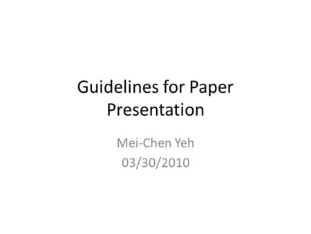 Guidelines for Paper Presentation Mei-Chen Yeh 03/30/2010.