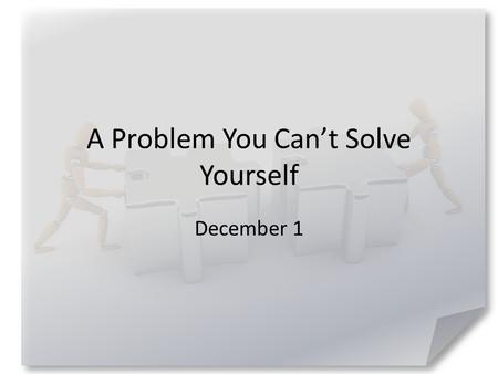 A Problem You Can’t Solve Yourself December 1. Admit it … Tell us about a time when you got lost – driving, walking, hiking, sailing, etc. How long did.