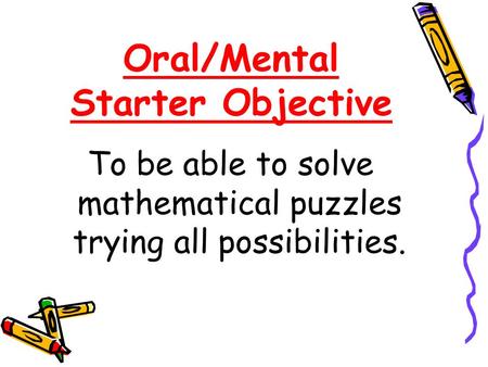 Oral/Mental Starter Objective To be able to solve mathematical puzzles trying all possibilities.