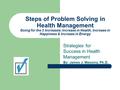 Steps of Problem Solving in Health Management Going for the 3 Increases: Increase in Health, Increase in Happiness & Increase in Energy Strategies for.