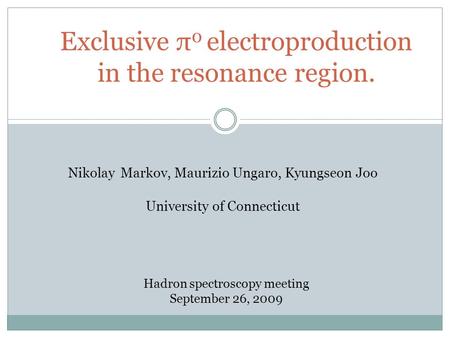 Exclusive π 0 electroproduction in the resonance region. Nikolay Markov, Maurizio Ungaro, Kyungseon Joo University of Connecticut Hadron spectroscopy meeting.