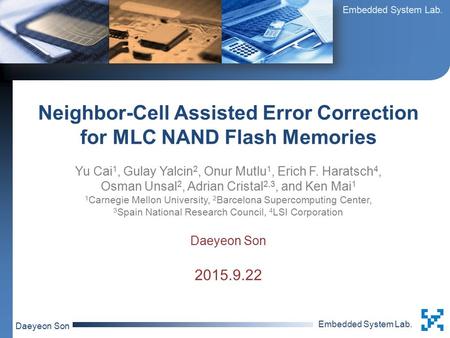 Embedded System Lab. Daeyeon Son Neighbor-Cell Assisted Error Correction for MLC NAND Flash Memories Yu Cai 1, Gulay Yalcin 2, Onur Mutlu 1, Erich F. Haratsch.