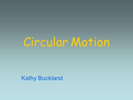 Circular Motion Kathy Buckland. What is Circular Motion? The circular path along which an object travels The rotation around a fixed axis What is the.