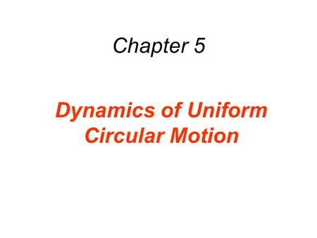 Chapter 5 Dynamics of Uniform Circular Motion. 5.1 Uniform Circular Motion DEFINITION OF UNIFORM CIRCULAR MOTION Uniform circular motion is the motion.