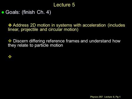 Physics 207: Lecture 8, Pg 1 Lecture 5 l Goals: (finish Ch. 4)   Address 2D motion in systems with acceleration (includes linear, projectile and circular.