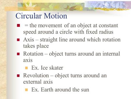 Circular Motion = the movement of an object at constant speed around a circle with fixed radius Axis – straight line around which rotation takes place.
