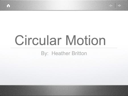 Circular Motion By: Heather Britton. Circular Motion Uniform circular motion - the motion of an object traveling at constant speed along a circular path.