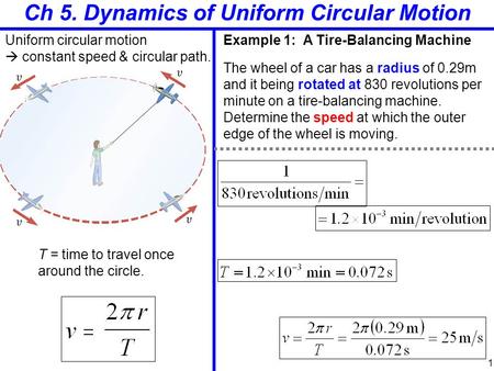 Ch 5. Dynamics of Uniform Circular Motion Uniform circular motion  constant speed & circular path. T = time to travel once around the circle. Example.