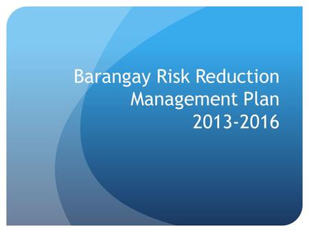 Barangay Risk Reduction Management Plan 2013-2016.