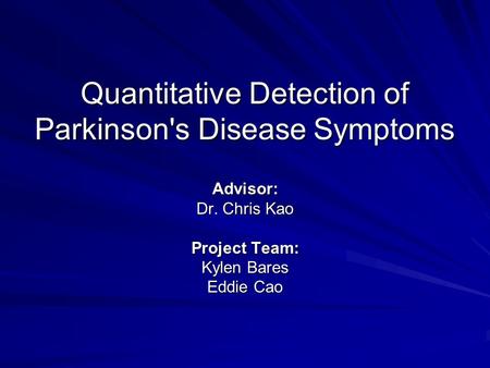 Quantitative Detection of Parkinson's Disease Symptoms Advisor: Dr. Chris Kao Project Team: Kylen Bares Eddie Cao.