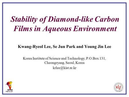 Stability of Diamond-like Carbon Films in Aqueous Environment Kwang-Ryeol Lee, Se Jun Park and Young Jin Lee Korea Institute of Science and Technology,