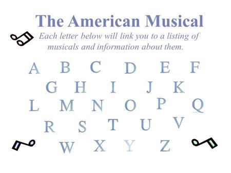 The American Musical Each letter below will link you to a listing of musicals and information about them.