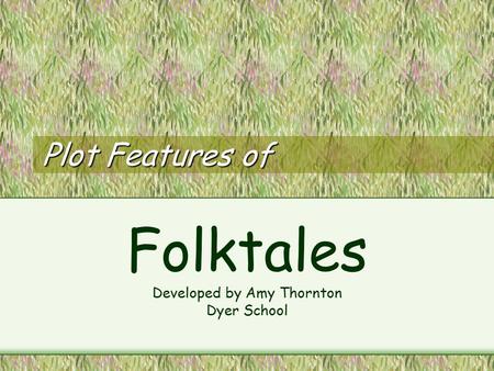 Plot Features of Folktales Developed by Amy Thornton Dyer School.