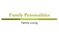 Family Personalities Family Living. What is family personality?  Just as you have personality, so does a family.  All the individuals and their unique.