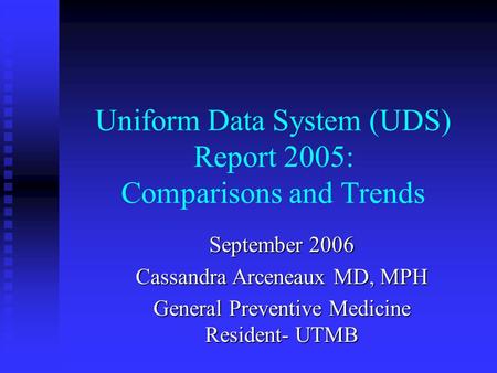 Uniform Data System (UDS) Report 2005: Comparisons and Trends September 2006 Cassandra Arceneaux MD, MPH General Preventive Medicine Resident- UTMB.