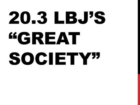 20.3 LBJ’S “GREAT SOCIETY”. LYNDON BAINES JOHNSON (LBJ) Grew up poor, was a teacher before entering Texas politics Worked up into the Senate, quickly.