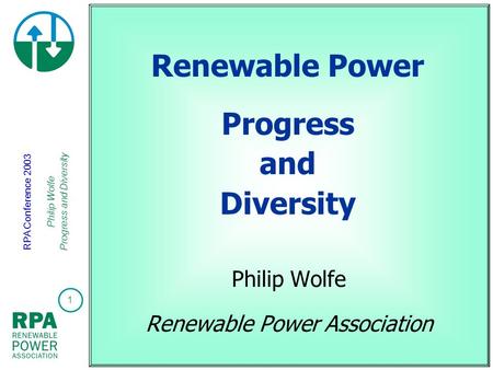 1 RPA Conference 2003 Philip Wolfe Progress and Diversity Renewable Power Progress and Diversity Philip Wolfe Renewable Power Association.