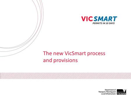 The new VicSmart process and provisions. What is VicSmart? VicSmart is a fast planning permit process A decision is expected to be made in 10 days All.