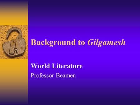Background to Gilgamesh World Literature Professor Beamen.