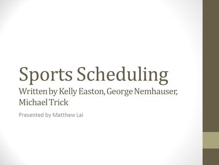 Sports Scheduling Written by Kelly Easton, George Nemhauser, Michael Trick Presented by Matthew Lai.