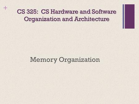 + CS 325: CS Hardware and Software Organization and Architecture Memory Organization.