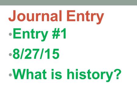 Journal Entry Entry #1 8/27/15 What is history?. History is an account of the past. Accounts differ depending on one’s perspective. We rely on evidence.