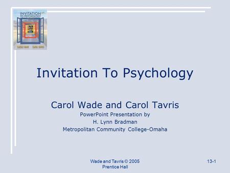 Wade and Tavris © 2005 Prentice Hall 13-1 Invitation To Psychology Carol Wade and Carol Tavris PowerPoint Presentation by H. Lynn Bradman Metropolitan.