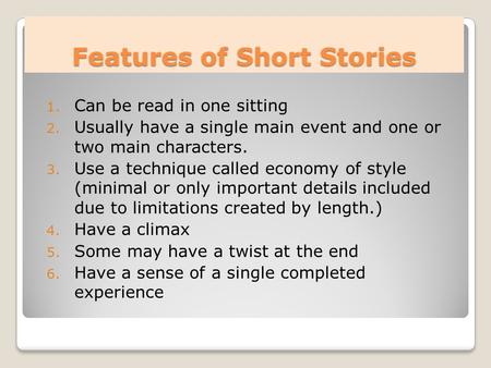 Features of Short Stories 1. Can be read in one sitting 2. Usually have a single main event and one or two main characters. 3. Use a technique called economy.