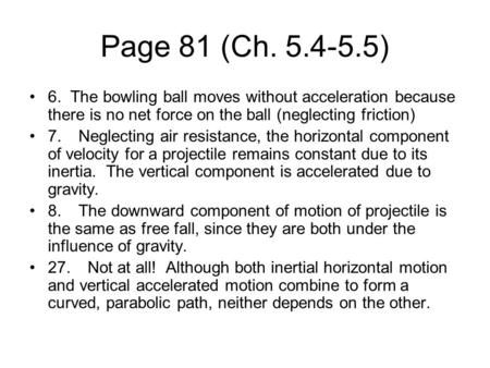 Page 81 (Ch. 5.4-5.5) 6. The bowling ball moves without acceleration because there is no net force on the ball (neglecting friction) 7.Neglecting air resistance,