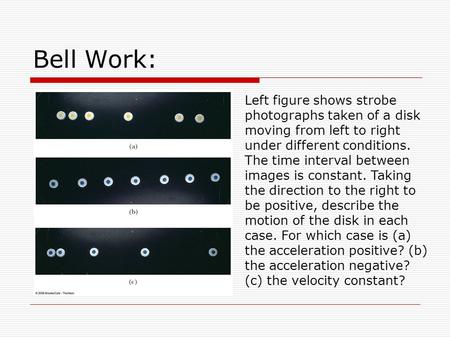 Bell Work: Left figure shows strobe photographs taken of a disk moving from left to right under different conditions. The time interval between images.