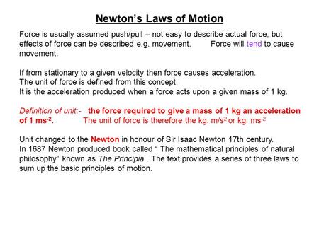 Newton’s Laws of Motion Force is usually assumed push/pull – not easy to describe actual force, but effects of force can be described e.g. movement. Force.