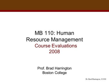 Dr. Brad Harrington, ©2008 MB 110: Human Resource Management Course Evaluations 2008 Prof. Brad Harrington Boston College.