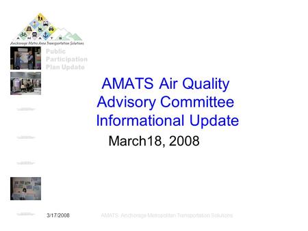 3/17/2008AMATS: Anchorage Metropolitan Transportation Solutions AMATS Air Quality Advisory Committee Informational Update March18, 2008.