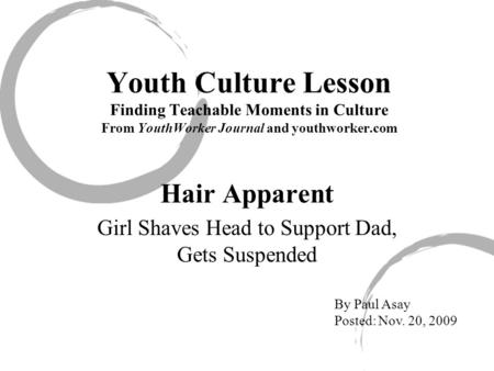Youth Culture Lesson Finding Teachable Moments in Culture From YouthWorker Journal and youthworker.com Hair Apparent Girl Shaves Head to Support Dad, Gets.