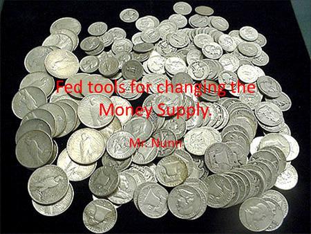 Fed tools for changing the Money Supply. Mr. Nunn.