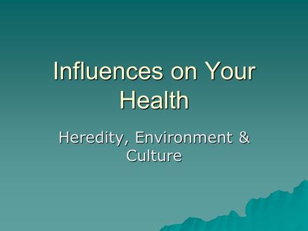 Influences on Your Health Heredity, Environment & Culture.