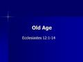 Old Age Ecclesiastes 12:1-14. Who Can Define It? Like beauty, “in the eye of the beholder” Like beauty, “in the eye of the beholder” Estimate changes.