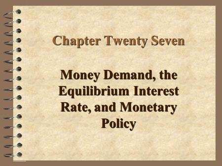 Chapter Twenty Seven Money Demand, the Equilibrium Interest Rate, and Monetary Policy.